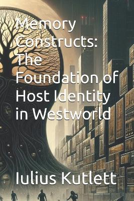 Memory Constructs: The Foundation of Host Identity in Westworld - Iulius Caesar Kutlett - cover
