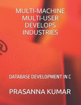 Multi-Machine Multi-User Develops Industries: Database Development in C - Prasanna Kumar - cover