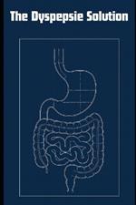 The Dyspepsie Solution: Step-by-step methods to identify what sets off your symptoms, restore healthy digestion, and keep discomfort at bay.