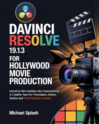 DaVinci Resolve 19.1.3 for Hollywood Movie Production: Including New Updates, Key Improvements & Creative Tools for Filmmakers, Editors, Studios and Post-Production Houses - Michael Splash - cover
