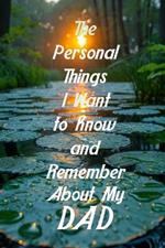 The Personal Things I Want to Know and Remember About My Dad: Memoir Type Questions for a Father to Fill Out and Pass on to Son or Daughter