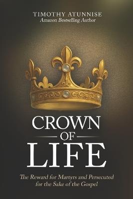 Crown of Life: The Reward for the Martyrs and Persecuted for the Sake of the Gospel - Timothy Atunnise - cover