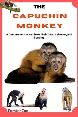 The Capuchin Monkey: A Comprehensive Guide to Their Care, Behavior, and Bonding - Forster Zac - cover