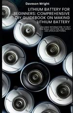 Lithium Battery for Beginners: Comprehensive DIY Guidebook on Making Lithium Battery: Valuable information to help you build, maintain, and safely use lithium batteries.