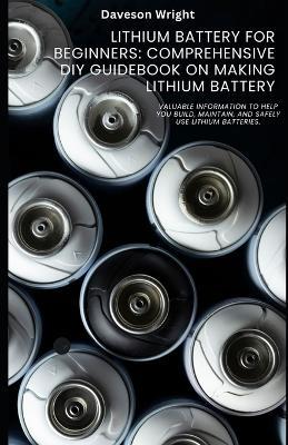 Lithium Battery for Beginners: Comprehensive DIY Guidebook on Making Lithium Battery: Valuable information to help you build, maintain, and safely use lithium batteries. - Daveson Wright - cover