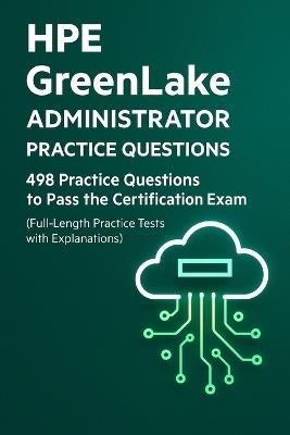 HPE GreenLake Administrator Essentials: 498 Practice Questions for Certification Success: Test Your Knowledge with Realistic Scenario-Based Questions, Configurations, and Detailed Explanations - Steve Brown - cover