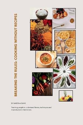 Breaking the Rules: Cooking Without Recipes - Sandra Adams - cover