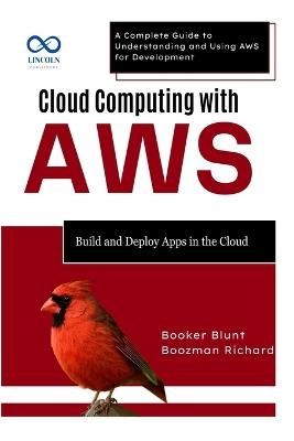 Cloud Computing with AWS: Build and Deploy Apps in the Cloud: A Complete Guide to Understanding and Using AWS for Development - Booker Blunt,Boozman Richard - cover