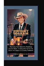 Dwight Yoakam Biography: The Honky Tonk Rebel Who Redefined Country Music - A Deep Dive into the Life, Music, and Legacy of a Country Trailblazer