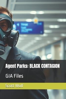 Agent Parks: BLACK CONTAGION: GIA Files - Scott Wolf - cover