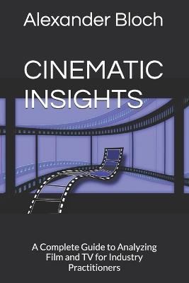 Cinematic Insights: A Complete Guide to Analyzing Film and TV for Industry Practitioners - Alexander Bloch - cover