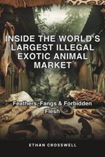 Inside the World's Largest Illegal Exotic Animal Market: Feathers, Fangs & Forbidden Flesh