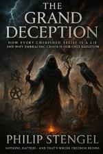 The Grand Deception: How Every Cherished Belief Is a Lie and Why Embracing Chaos Is Our Only Salvation