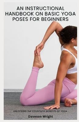 An Instructional Handbook on Basic Yoga Poses for Beginners: Unlocking the countless benefits of yoga. - Daveson Wright - cover