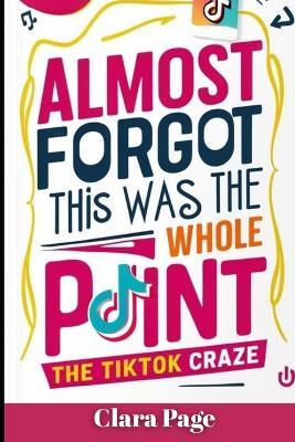 Almost Forgot This Was the Whole Point: The TikTok Craze - Clara Page - cover