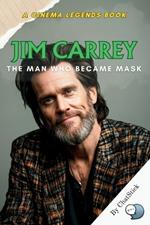 Jim Carrey: The Man Who Became Mask: The Life, Laughter, and Legacy of Jim Carrey's Most Iconic Roles
