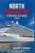 North American Cruise Guide 2025: Embark on the Ultimate Cruise Adventure: Explore Top Cruises, Ports, and Unforgettable Experiences for 2025