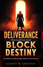 Deliverance from Battles That Block Destiny: Powerful Keys to Break Spiritual Barriers and Win in Life