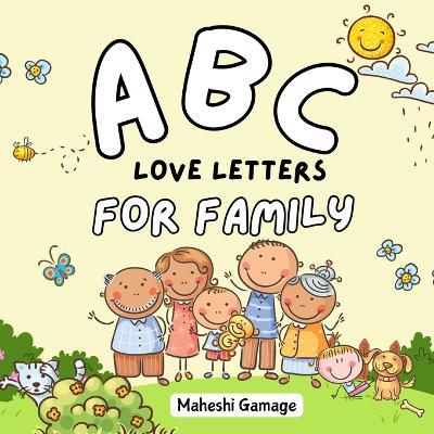 ABC Love Letters for Family: A Sweet A-to-Z Alphabet Journey Book That Cherishes Mom, Dad, Siblings, Grandparents, and Even the Family Pet! - Maheshi Gamage - cover