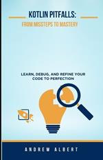 Kotlin Pitfalls: From Missteps to Mastery: Learn, Debug, and Refine Your Code to Perfection