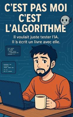 C'est pas moi, c'est l'algorithme: Il voulait juste tester l'IA. Il a écrit un livre avec elle. - Juan Grallou - cover