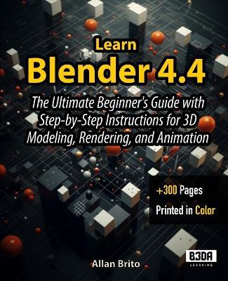 Learn Blender 4.4: The Ultimate Beginner's Guide with Step-by-Step Instructions for 3D Modeling, Rendering, and Animation - Allan Brito - cover