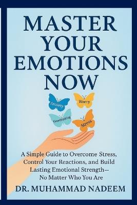 Master Your Emotions Now: A Simple Guide to Overcome Stress, Control Your Reactions, and Build Lasting Emotional Strength-No Matter Who You Are - Muhammad Nadeem - cover