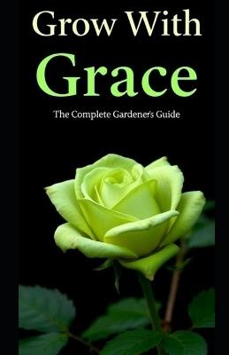 Grow With Grace: The Complete Gardeners Guide - Aaron Hall - cover