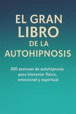 El Gran Libro de la Autohipnosis: 200 Sesiones de autohipnosis para bienestar físico, emocional y espiritual - F Javier Agullo - cover