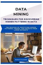 Data Mining Techniques for Discovering Hidden Patterns in Data: The process of identifying hidden patterns, trends, and insights from large datasets