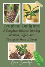 Tropical Delights: A Complete Guide to Growing Banana, Coffee, and Pineapple Trees at Home