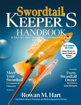 Swordtail Keeper's Handbook: A day by day guide to caring for your swordtail. - Rowan M Hart - cover