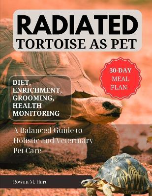 Radiated Tortoise as Pet: A Balanced Guide to Holistic and Veterinary Pet Care - Rowan M Hart - cover