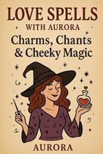 Love Spells with Aurora: Charms, Chants & Cheeky Magic