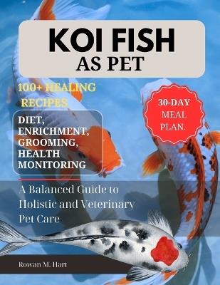Koi Fish as Pet: A Balanced Guide to Holistic and Veterinary Pet Care - Rowan M Hart - cover