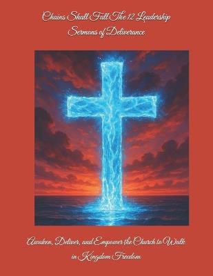 Chains Shall Fall The 12 Leadership Sermons of Deliverance: Awaken, Deliver, and Empower the Church to Walk in Kingdom Freedom - Chantain M Lennon - cover