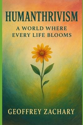 Humanthrivism: A World Where Every Life Blooms - Geoffrey Zachary - cover