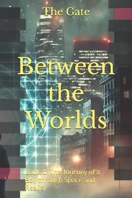 Between the Worlds: Book 1: The Journey of a Boy through Space and Reality - The Gate - cover