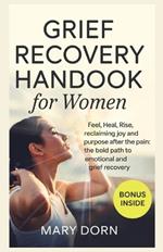 Grief Recovery Handbook for Women: Feel, Heal, Rise, Reclaiming Joy and Purpose After the Pain: The bold path to emotional and Grief recovery