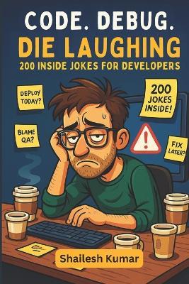 Code. Debug. Die Laughing: 200 Inside Jokes for Developers - Printastic Books,Shailesh Kumar - cover