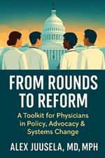 From Rounds to Reform: A Toolkit for Physicians in Policy, Advocacy & Systems Change