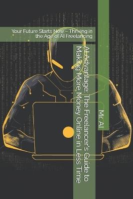 AI Advantage: The Freelancer's Guide to Making More Money Online in Less Time: Your Future Starts Now - Thriving in the Age of AI Freelancing - Ai - cover