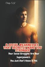 8 Social Weaknesses That Secretly Make You Stronger: Your Social Struggles Are Your Superpowers: You Just Don't Know It Yet