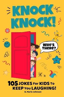 Knock Knock! Who's There? 105 Jokes for Kids to Keep You Laughing! - B Marie Johnson - cover
