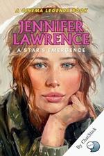 Jennifer Lawrence: A Star's Emergence: Her inspiring journey from a Kentucky girl to one of Hollywood's most powerful and beloved stars
