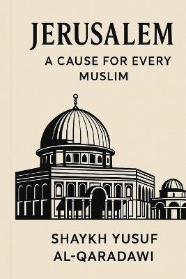 Jerusalem: The Cause of Every Muslim - Yusuf Al-Qaradawi - cover