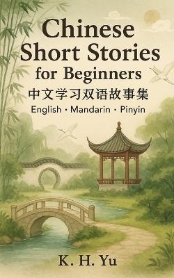 Chinese Short Stories for Beginners: Learn Mandarin the Fun way - K H Yu - cover