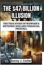 The $47 Billion Illusion: The True Story of WeWork's Meteoric Rise and Financial Freefall