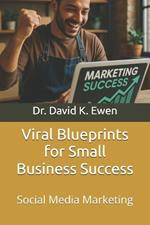 Viral Blueprints for Small Business Success: Social Media Marketing