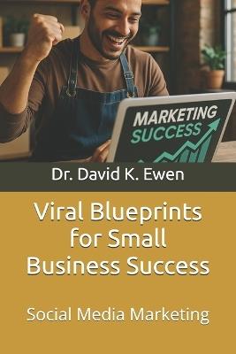 Viral Blueprints for Small Business Success: Social Media Marketing - David K Ewen - cover